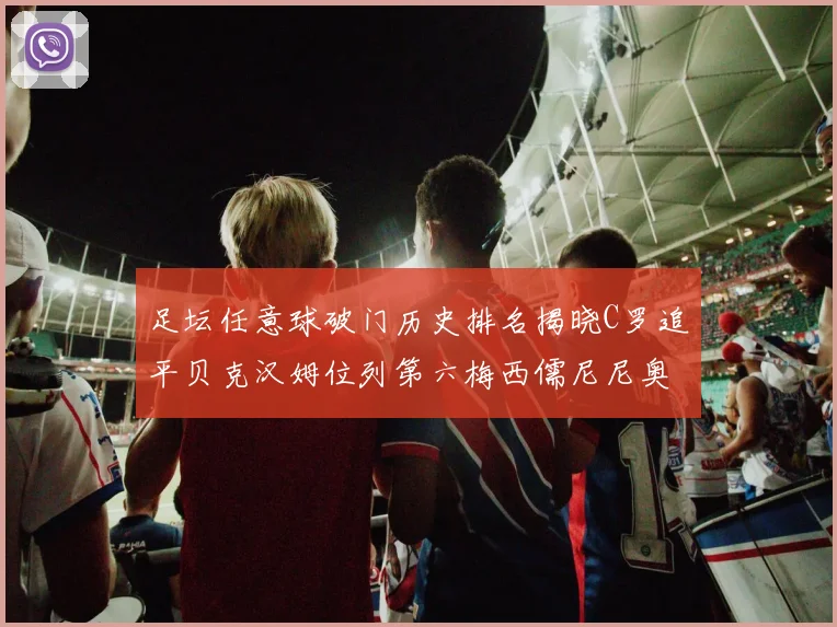 足坛任意球破门历史排名揭晓C罗追平贝克汉姆位列第六梅西儒尼尼奥称霸前两名