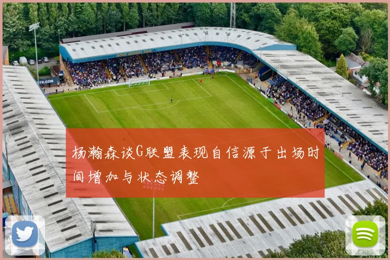 杨瀚森谈G联盟表现自信源于出场时间增加与状态调整