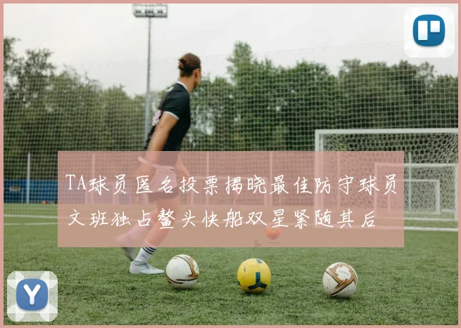 TA球员匿名投票揭晓最佳防守球员文班独占鳌头快船双星紧随其后