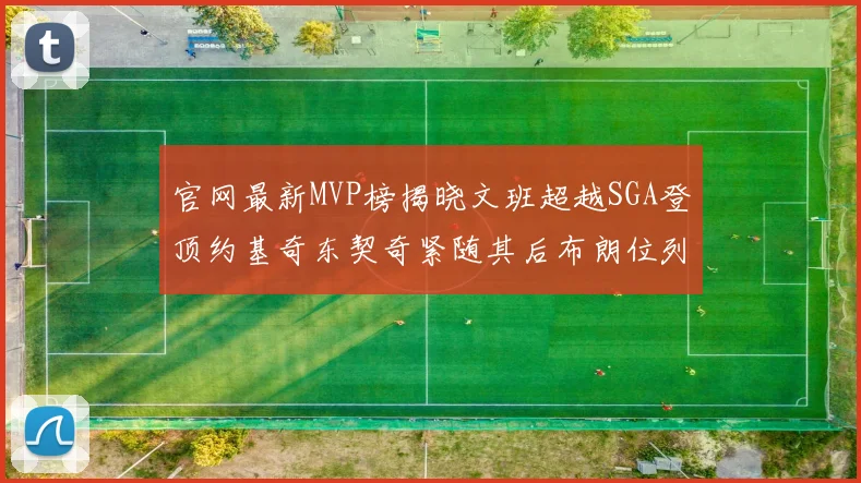 官网最新MVP榜揭晓文班超越SGA登顶约基奇东契奇紧随其后布朗位列第五