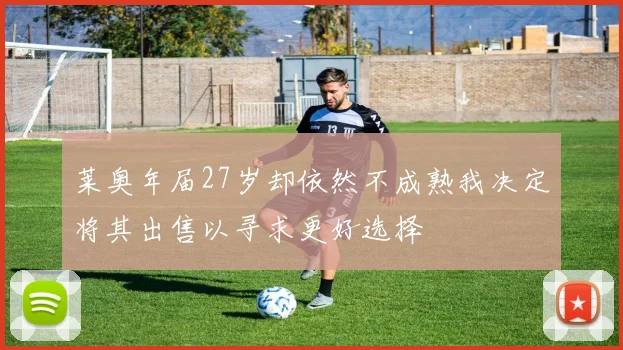 莱奥年届27岁却依然不成熟我决定将其出售以寻求更好选择