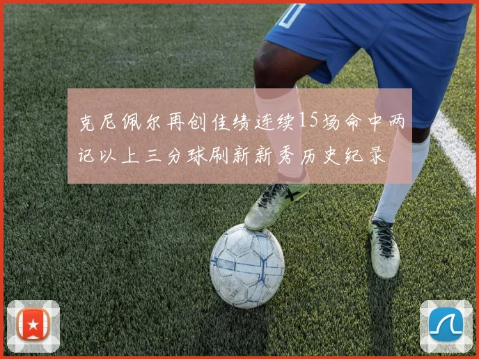 克尼佩尔再创佳绩连续15场命中两记以上三分球刷新新秀历史纪录