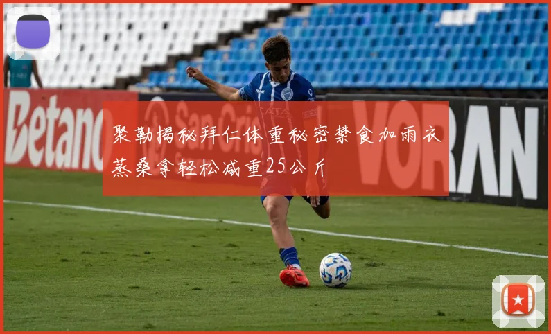 聚勒揭秘拜仁体重秘密禁食加雨衣蒸桑拿轻松减重25公斤