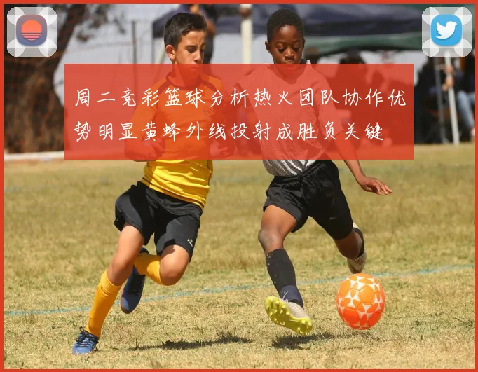周二竞彩篮球分析热火团队协作优势明显黄蜂外线投射成胜负关键