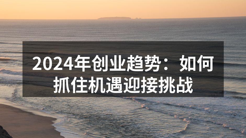 2024年创业趋势：如何抓住机遇迎接挑战