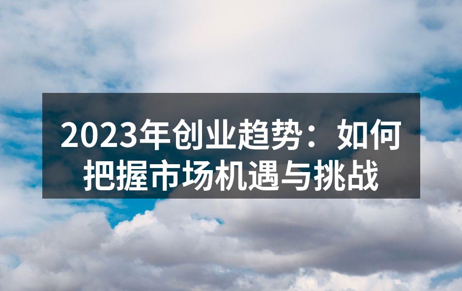 2023年创业趋势：如何把握市场机遇与挑战